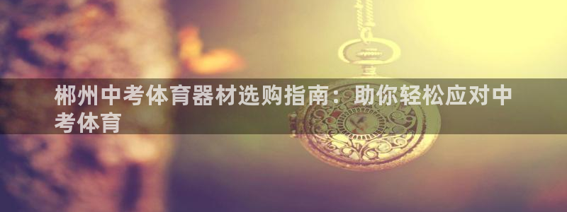 富联平台荐 585341：郴州中考体育器材选购指南：助你轻松