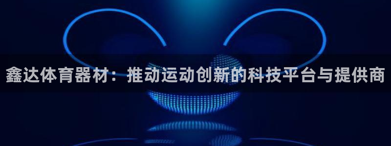 富联娱乐怎么样：鑫达体育器材：推动运动创新的科技平台与提供商