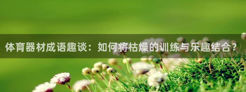 富联平台荐 585341：体育器材成语趣谈：如何将枯