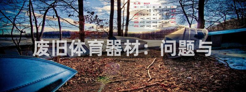 富联平台加认 58.53.4I：废旧体育器材：问题与